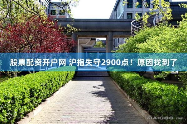 股票配资开户网 沪指失守2900点！原因找到了