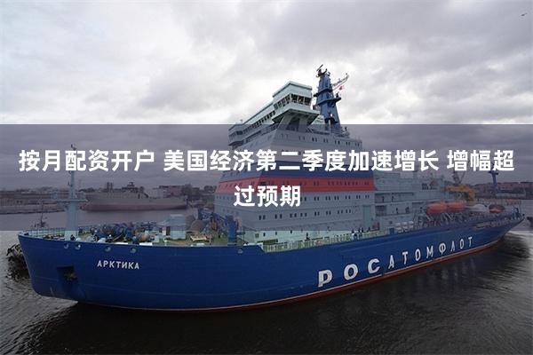 按月配资开户 美国经济第二季度加速增长 增幅超过预期