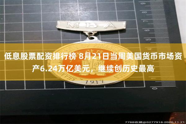 低息股票配资排行榜 8月21日当周美国货币市场资产6.24万亿美元，继续创历史最高
