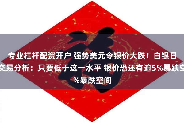 专业杠杆配资开户 强势美元令银价大跌！白银日内交易分析：只要低于这一水平 银价恐还有逾5%暴跌空间