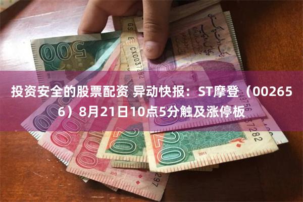 投资安全的股票配资 异动快报：ST摩登（002656）8月21日10点5分触及涨停板