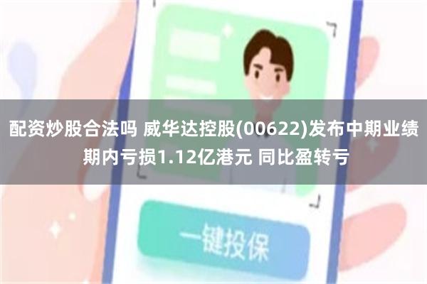配资炒股合法吗 威华达控股(00622)发布中期业绩 期内亏损1.12亿港元 同比盈转亏