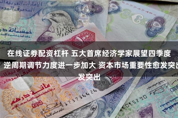 在线证劵配资杠杆 五大首席经济学家展望四季度：逆周期调节力度进一步加大 资本市场重要性愈发突出