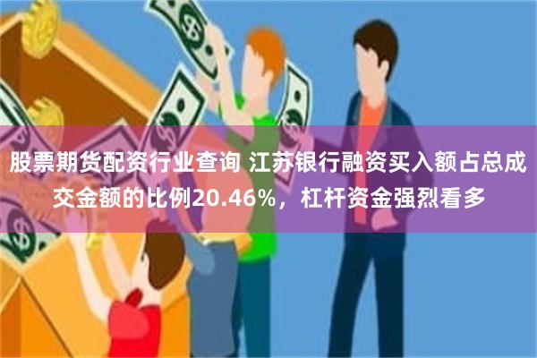 股票期货配资行业查询 江苏银行融资买入额占总成交金额的比例20.46%，杠杆资金强烈看多