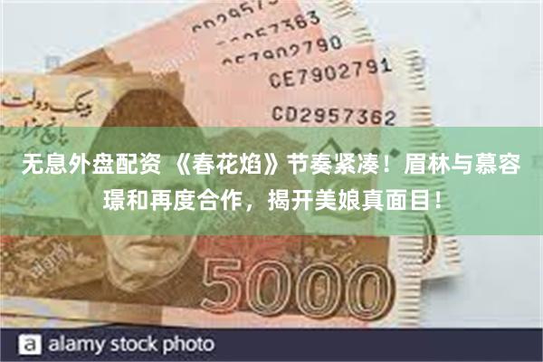 无息外盘配资 《春花焰》节奏紧凑！眉林与慕容璟和再度合作，揭开美娘真面目！