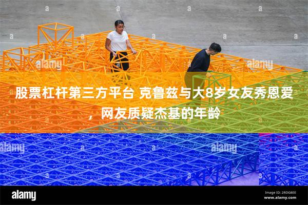 股票杠杆第三方平台 克鲁兹与大8岁女友秀恩爱，网友质疑杰基的年龄