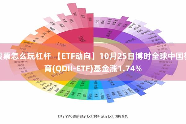股票怎么玩杠杆 【ETF动向】10月25日博时全球中国教育(QDII-ETF)基金涨1.74%