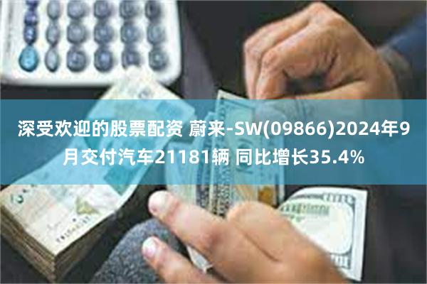 深受欢迎的股票配资 蔚来-SW(09866)2024年9月交付汽车21181辆 同比增长35.4%