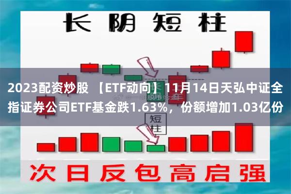 2023配资炒股 【ETF动向】11月14日天弘中证全指证券公司ETF基金跌1.63%，份额增加1.03亿份