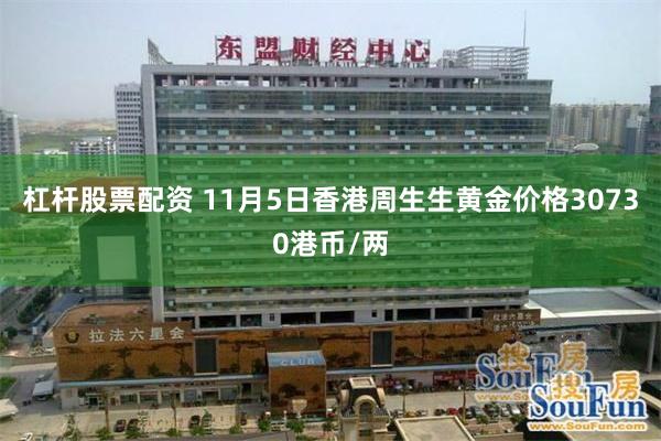 杠杆股票配资 11月5日香港周生生黄金价格30730港币/两