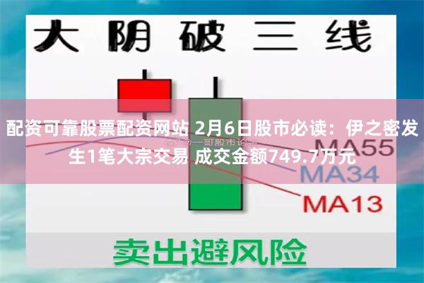 配资可靠股票配资网站 2月6日股市必读：伊之密发生1笔大宗交易 成交金额749.7万元