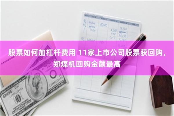 股票如何加杠杆费用 11家上市公司股票获回购，郑煤机回购金额最高