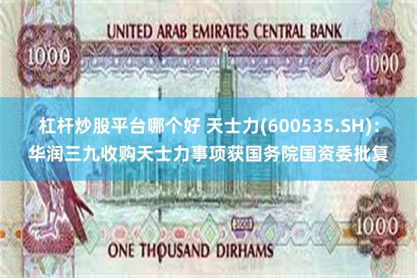 杠杆炒股平台哪个好 天士力(600535.SH)：华润三九收购天士力事项获国务院国资委批复