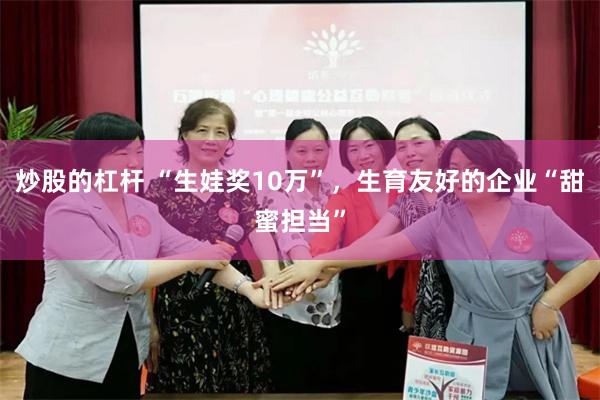 炒股的杠杆 “生娃奖10万”，生育友好的企业“甜蜜担当”