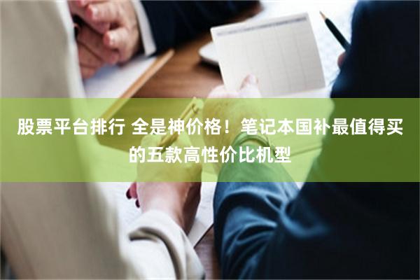 股票平台排行 全是神价格！笔记本国补最值得买的五款高性价比机型