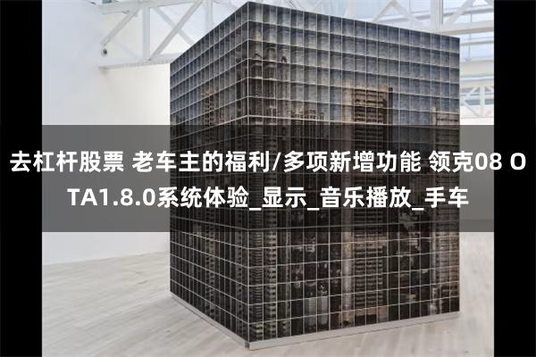 去杠杆股票 老车主的福利/多项新增功能 领克08 OTA1.8.0系统体验_显示_音乐播放_手车