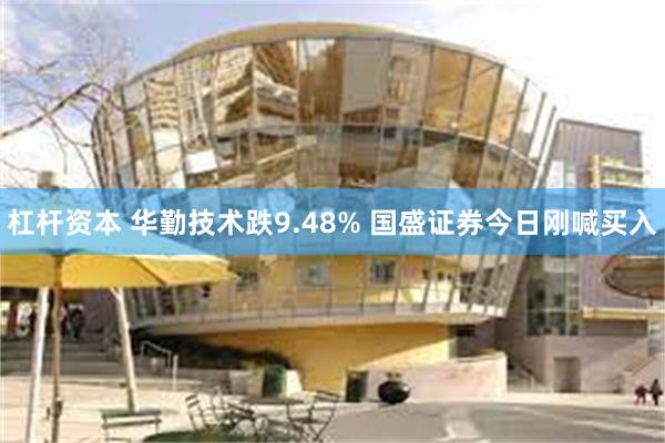 杠杆资本 华勤技术跌9.48% 国盛证券今日刚喊买入
