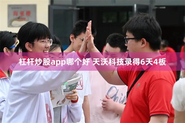 杠杆炒股app哪个好 天沃科技录得6天4板