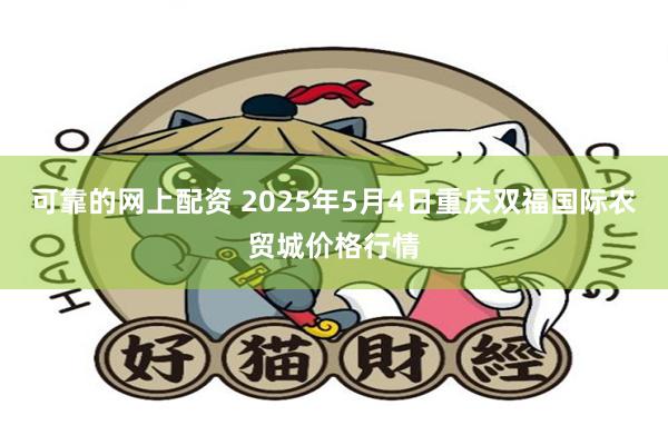 可靠的网上配资 2025年5月4日重庆双福国际农贸城价格行情