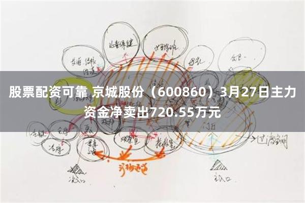 股票配资可靠 京城股份（600860）3月27日主力资金净卖出720.55万元