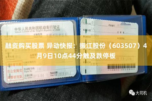 融资购买股票 异动快报：振江股份（603507）4月9日10点44分触及跌停板