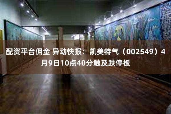 配资平台佣金 异动快报：凯美特气（002549）4月9日10点40分触及跌停板