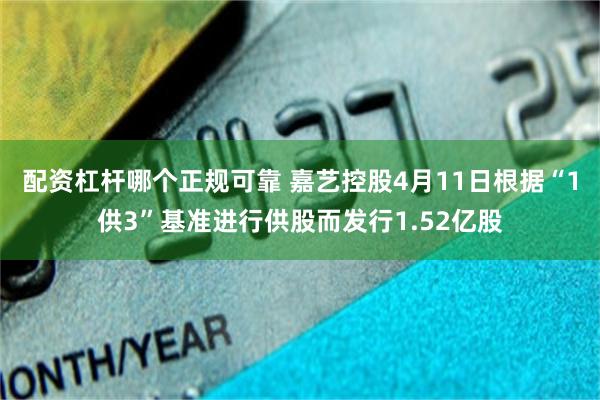 配资杠杆哪个正规可靠 嘉艺控股4月11日根据“1供3”基准进行供股而发行1.52