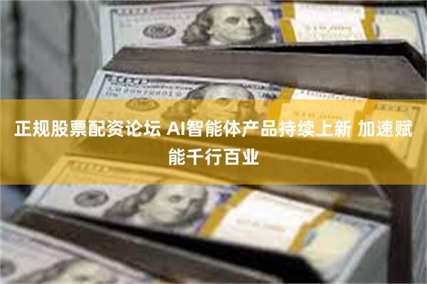 正规股票配资论坛 AI智能体产品持续上新 加速赋能千行百业
