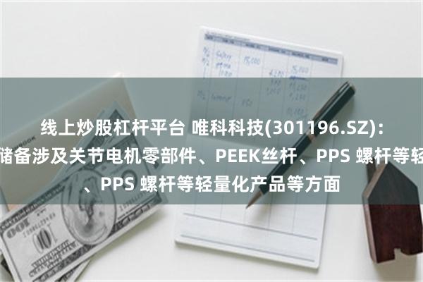 线上炒股杠杆平台 唯科科技(301196.SZ)：已有或潜在技术储备涉及关节电机