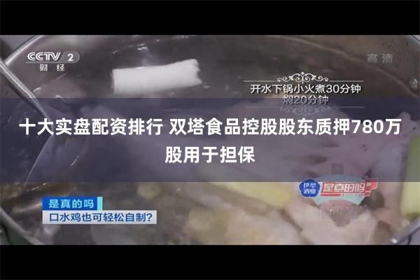 十大实盘配资排行 双塔食品控股股东质押780万股用于担保