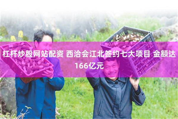 杠杆炒股网站配资 西洽会江北签约七大项目 金额达166亿元