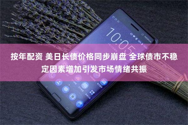 按年配资 美日长债价格同步崩盘 全球债市不稳定因素增加引发市场情绪共振