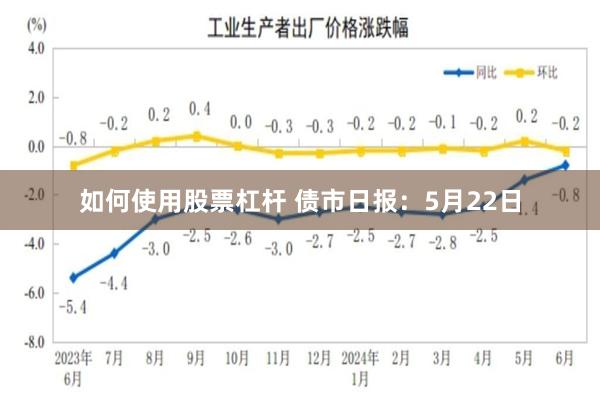 如何使用股票杠杆 债市日报：5月22日