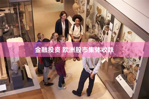 金融投资 欧洲股市集体收跌