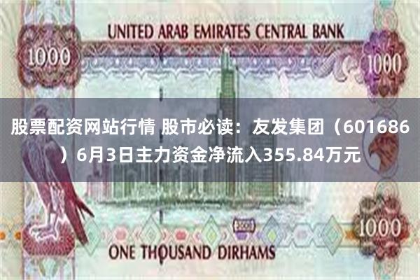 股票配资网站行情 股市必读：友发集团（601686）6月3日主力资金净流入355
