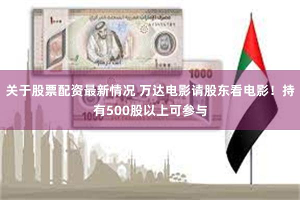 关于股票配资最新情况 万达电影请股东看电影！持有500股以上可参与