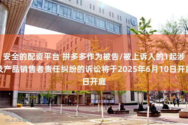 安全的配资平台 拼多多作为被告/被上诉人的1起涉及产品销售者责任纠纷的诉讼将于2