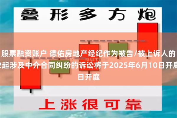 股票融资账户 德佑房地产经纪作为被告/被上诉人的2起涉及中介合同纠纷的诉讼将于2
