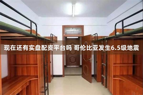 现在还有实盘配资平台吗 哥伦比亚发生6.5级地震