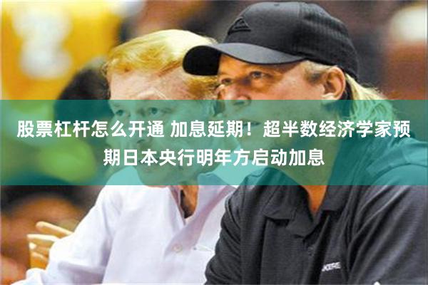 股票杠杆怎么开通 加息延期！超半数经济学家预期日本央行明年方启动加息