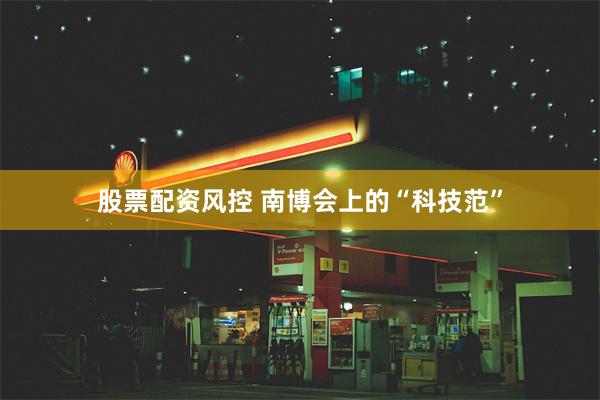 股票配资风控 南博会上的“科技范”