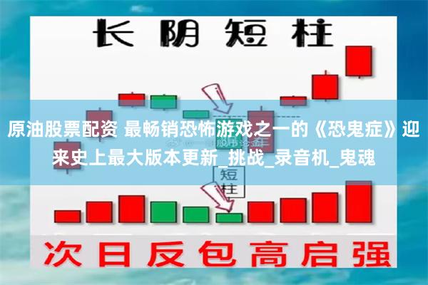 原油股票配资 最畅销恐怖游戏之一的《恐鬼症》迎来史上最大版本更新_挑战_录音机_