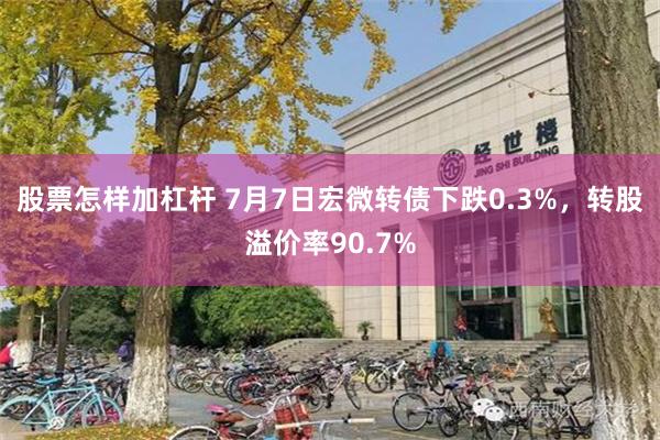 股票怎样加杠杆 7月7日宏微转债下跌0.3%，转股溢价率90.7%
