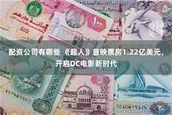 配资公司有哪些 《超人》首映票房1.22亿美元，开启DC电影新时代