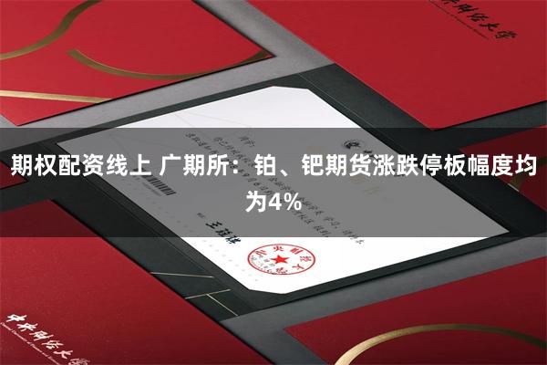 期权配资线上 广期所：铂、钯期货涨跌停板幅度均为4%