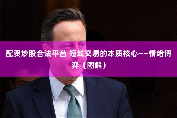 配资炒股合法平台 短线交易的本质核心——情绪博弈（图解）