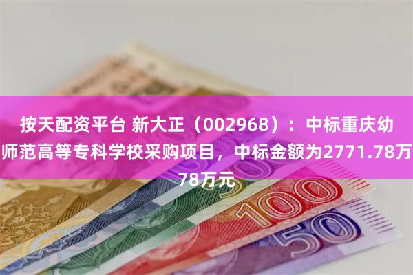 按天配资平台 新大正（002968）：中标重庆幼儿师范高等专科学校采购项目，中标