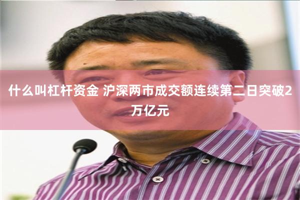 什么叫杠杆资金 沪深两市成交额连续第二日突破2万亿元