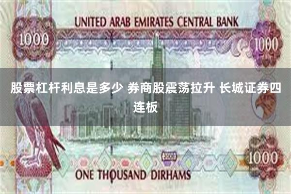 股票杠杆利息是多少 券商股震荡拉升 长城证券四连板