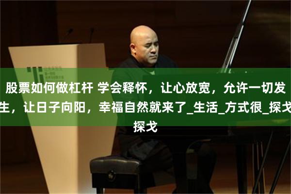 股票如何做杠杆 学会释怀，让心放宽，允许一切发生，让日子向阳，幸福自然就来了_生